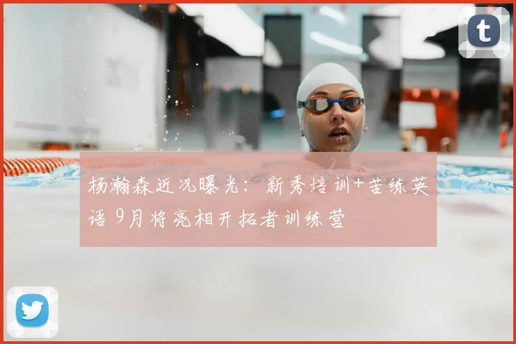 杨瀚森近况曝光:新秀培训+苦练英语 9月将亮相开拓者训练营