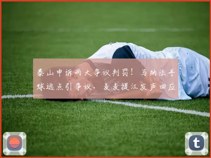 泰山申诉两大争议判罚！马纳法手球逃点引争议，麦麦提江发声回应